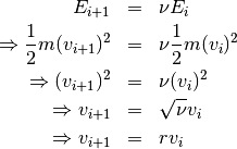 \begin{eqnarray*}
E_{i + 1} & = & \nu E_i \\
\Rightarrow \frac{1}{2} m (v_{i + 1})^2 & = & \nu \frac{1}{2} m (v_i)^2 \\
\Rightarrow (v_{i+1})^2 & = & \nu (v_i)^2 \\
\Rightarrow v_{i+1} & = & \sqrt{\nu} v_i \\
\Rightarrow v_{i+1} & = & r v_i
\end{eqnarray*}