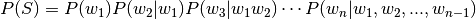 P(S) = P(w_1) P(w_2 | w_1) P(w_3 | w_1 w_2) \cdots P(w_n | w_1, w_2, ..., w_{n - 1})