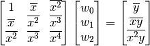 \begin{bmatrix} 1 & \overline{x} & \overline{x^2} \\ \overline{x} & \overline{x^2} & \overline{x^3} \\ \overline{x^2} & \overline{x^3} & \overline{x^4} \end{bmatrix}
\begin{bmatrix} w_0 \\ w_1 \\ w_2 \end{bmatrix} =
\begin{bmatrix} \overline{y} \\ \overline{xy} \\ \overline{x^2y} \end{bmatrix}