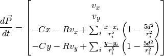 \dfrac{d\vec{P}}{dt} = \begin{bmatrix} v_x \\ v_y \\ -Cx - R v_x + \sum_i \frac{x - x_i}{r_i^5}\left(1 - \frac{5 d^2}{r_i^2}\right) \\ -Cy - R v_y + \sum_i \frac{y - y_i}{r_i^5}\left(1 - \frac{5 d^2}{r_i^2}\right) \end{bmatrix}