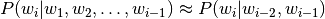 P(w_i | w_1, w_2, \ldots, w_{i-1}) \approx P(w_i | w_{i-2}, w_{i-1})