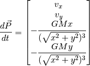 \dfrac{d\vec{P}}{dt} = \begin{bmatrix} v_x \\ v_y \\ -\dfrac{GMx}{(\sqrt{x^2 + y^2})^3} \\ -\dfrac{GMy}{(\sqrt{x^2 + y^2})^3} \end{bmatrix}