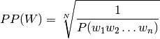 PP(W) = \sqrt[N]{\dfrac{1}{P(w_1 w_2 \ldots w_n)}}