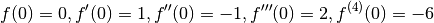 f(0) = 0, f'(0) = 1, f''(0) = -1, f'''(0) = 2, f^{(4)}(0) = -6