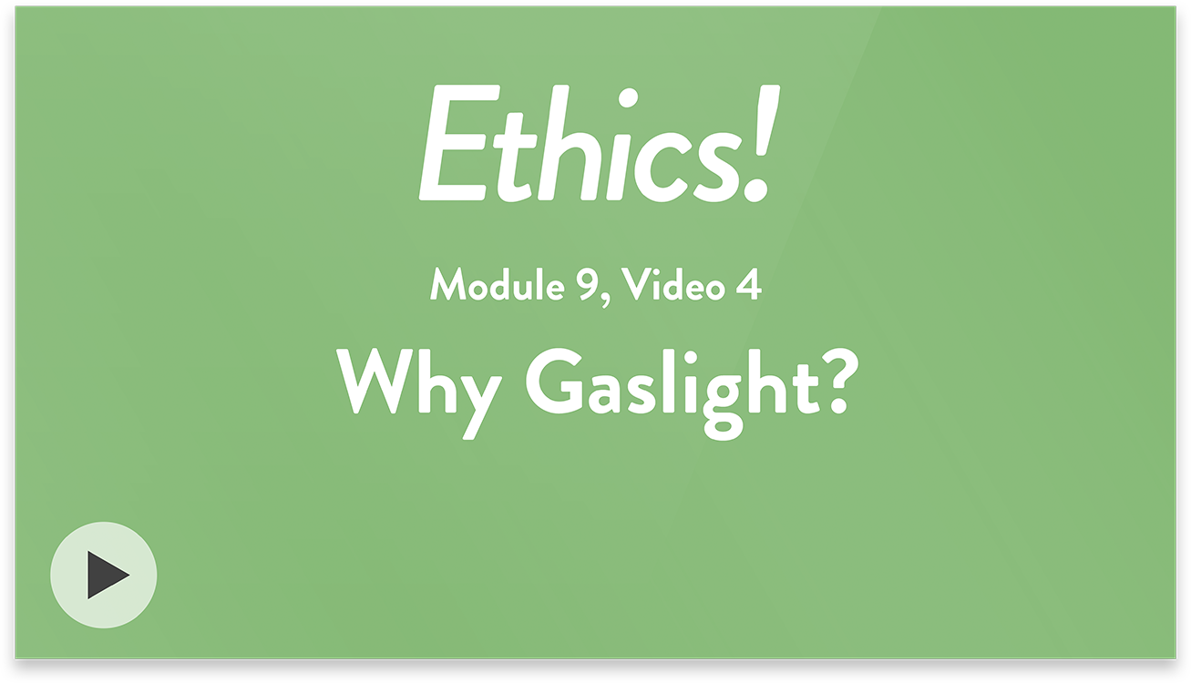 Ethics! Module 9, Video 4. Why Gaslight?