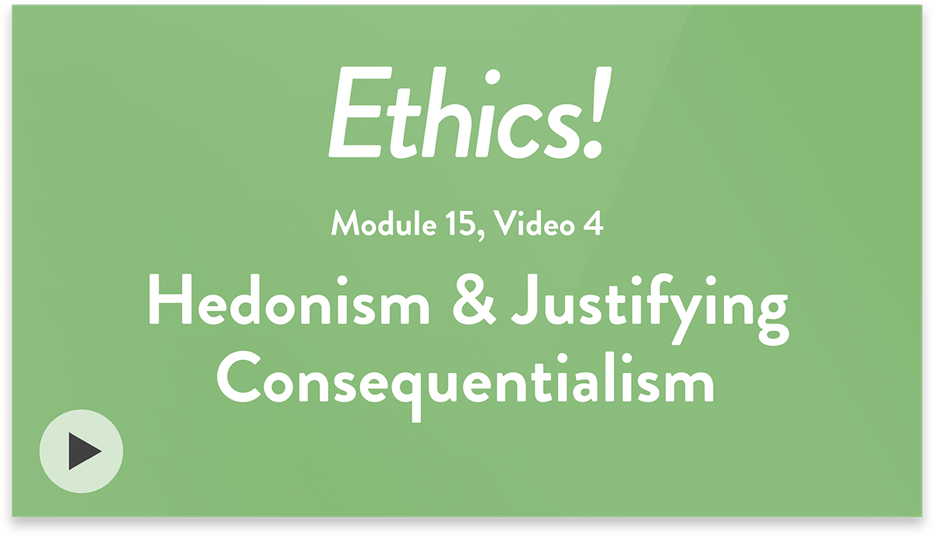 Ethics! Module 15, Video 4. Hedonism & Justifying Consequentialism.
