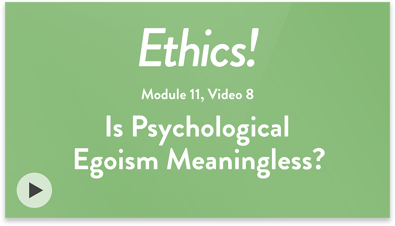 Ethics! Module 11, Video 8. Is Psychological Egoism Meaningless?