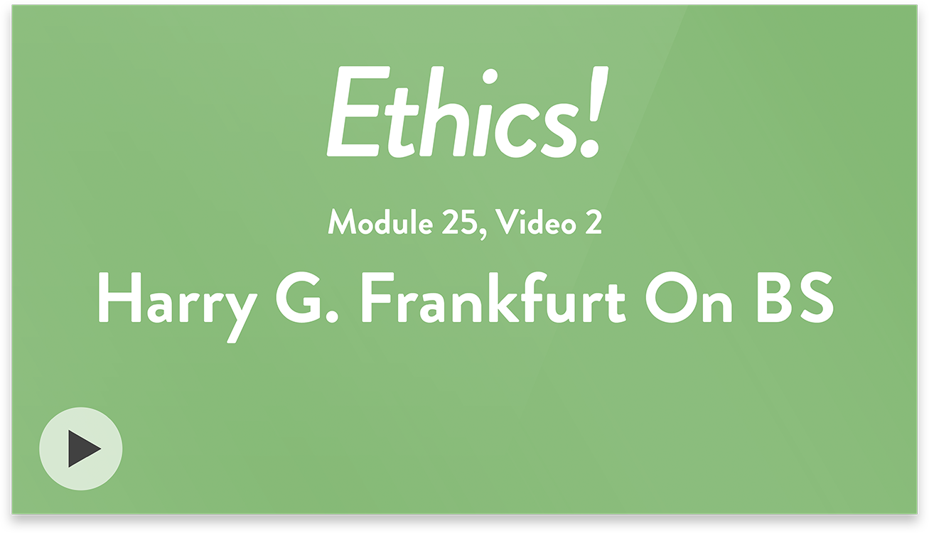 Ethics! Module 25, Video 2. Harry G. Frankfurt On BS.