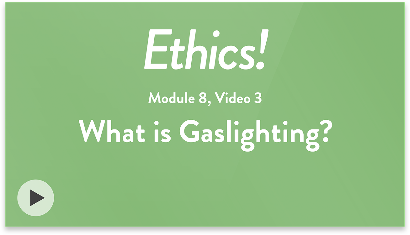 Ethics! Module 8, Video 3. What is Gaslighting?
