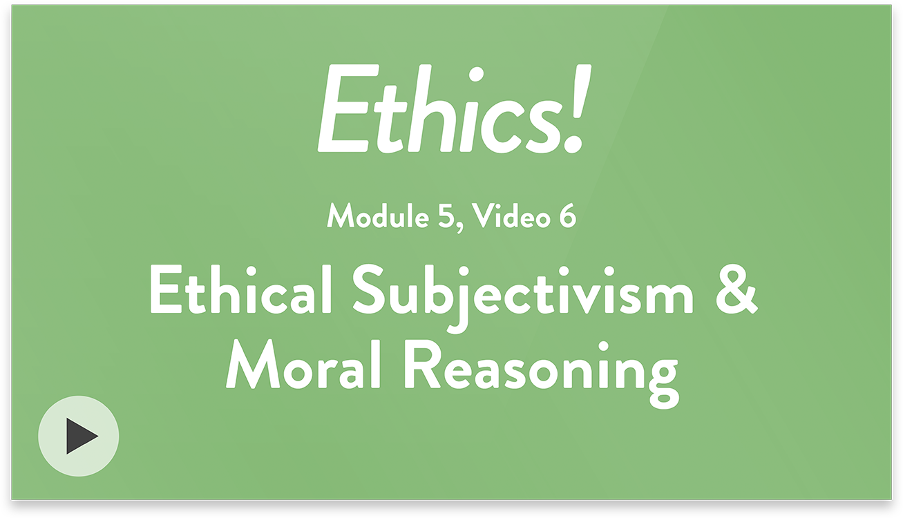 Ethics! Module 5, Video 6. Ethical Subjectivism and Moral Reasoning.