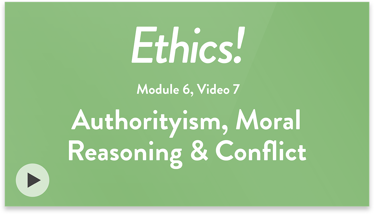 Ethics! Module 6, Video 7. Authorityism, Moral Reasoning, and Conflict.
