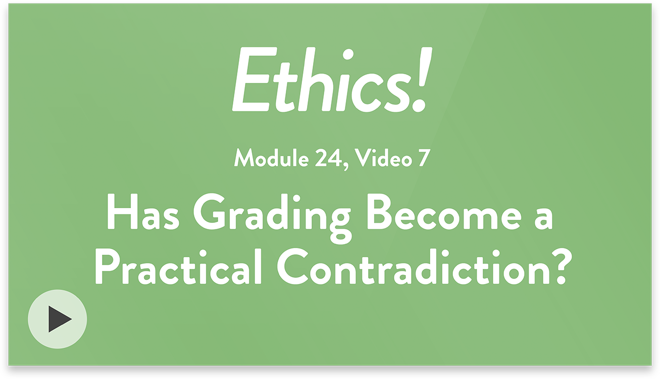 Ethics! Module 24, Video 7. Has Grading Become a Practical Contradiction?