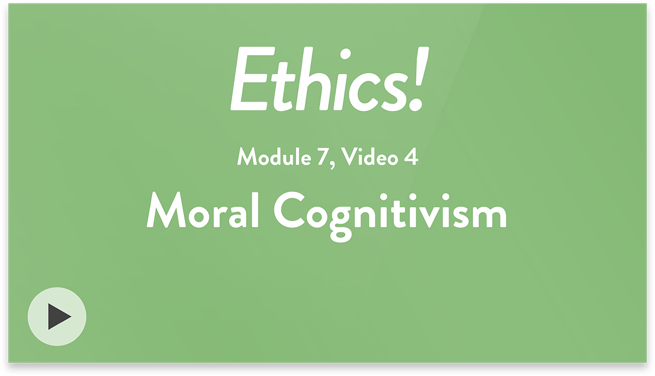 Ethics! Module 7, Video 4. Moral Cognitivism.