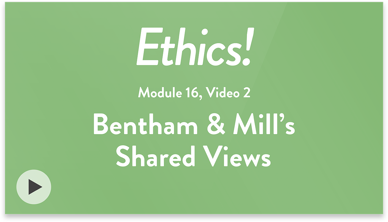 Ethics! Module 16, Video 2. Bentham and Mill&rsquo;s Shared Views.