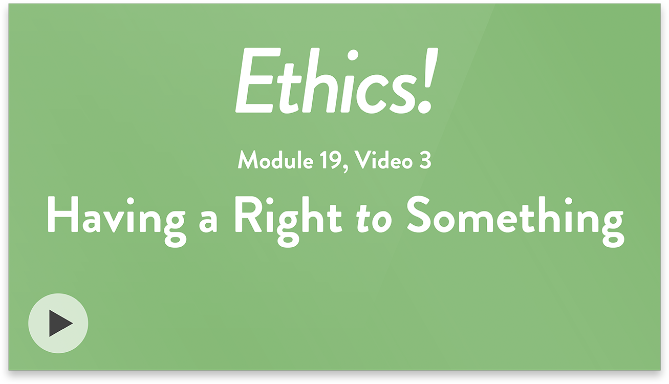 Ethics! Module 19, Video 3. Having a Right to Something.