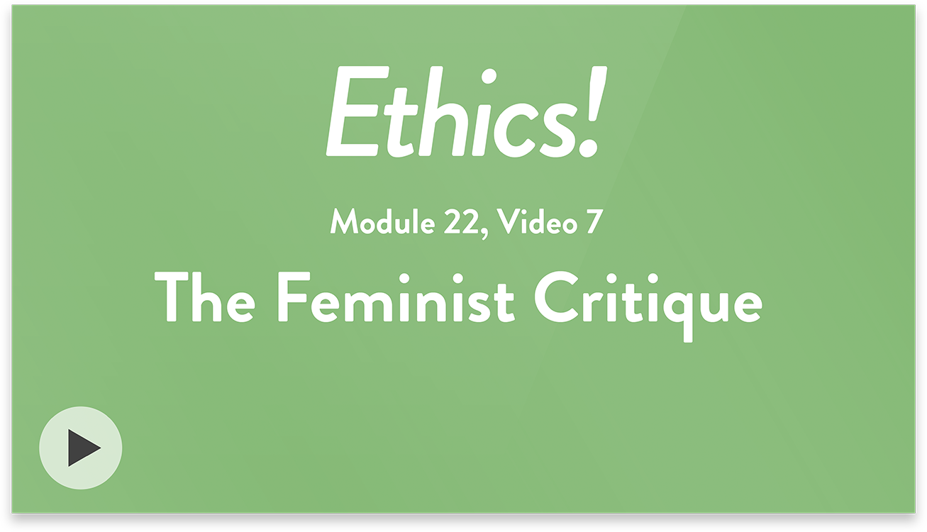 Ethics! Module 22, Video 7. The Feminist Critique.