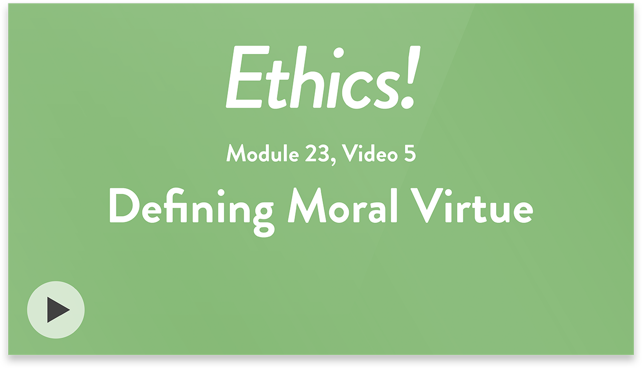 Ethics! Module 23, Video 5. Defining Moral Virtue.