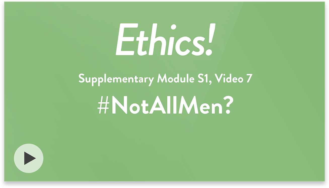 Ethics! Module S1, Video 7. #NotAllMen?