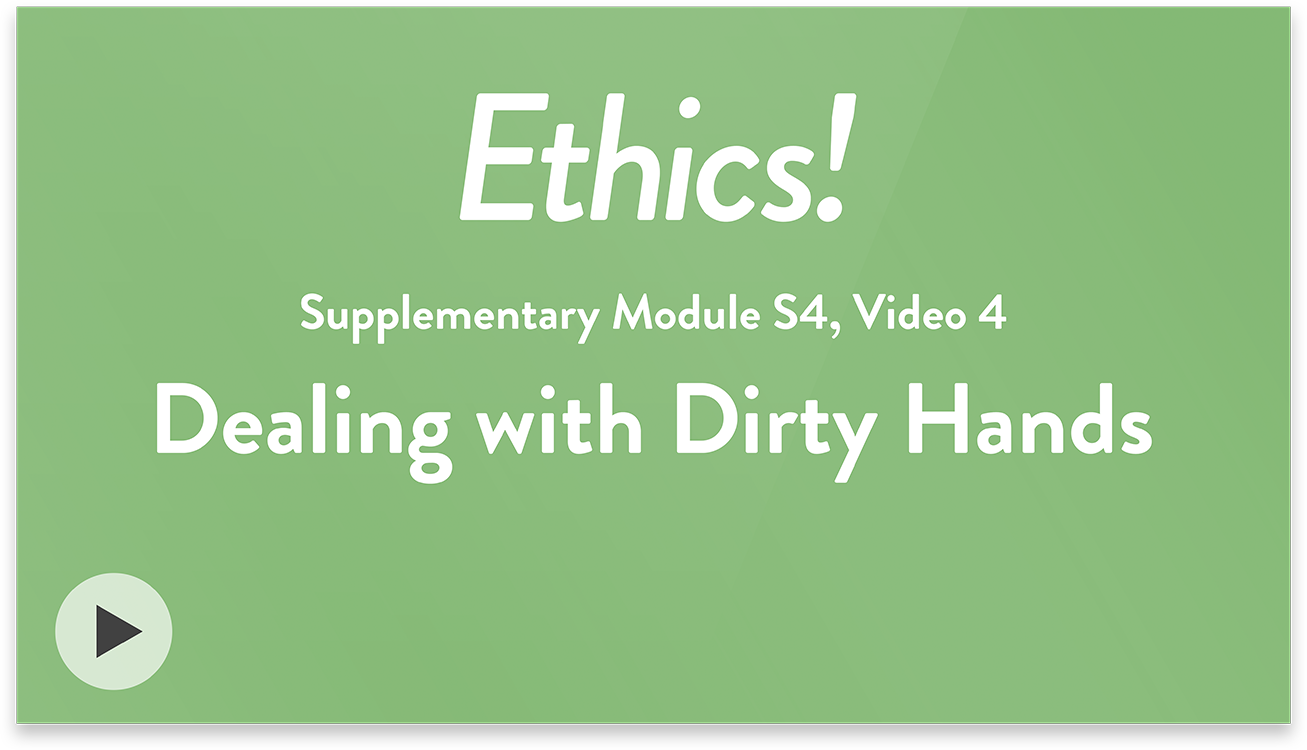 Ethics! Module S4, Video 4. Dealing with Dirty Hands.