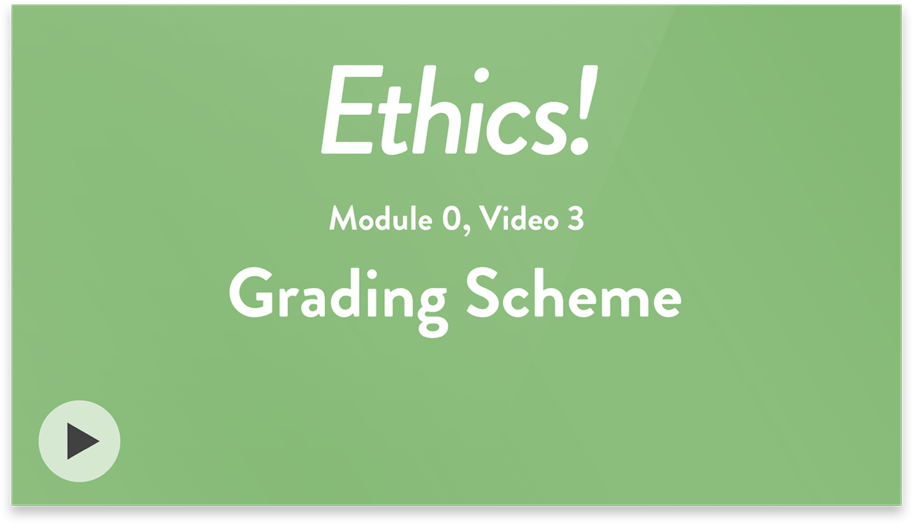 Ethics! Module 0, Video 3. Grading Scheme.
