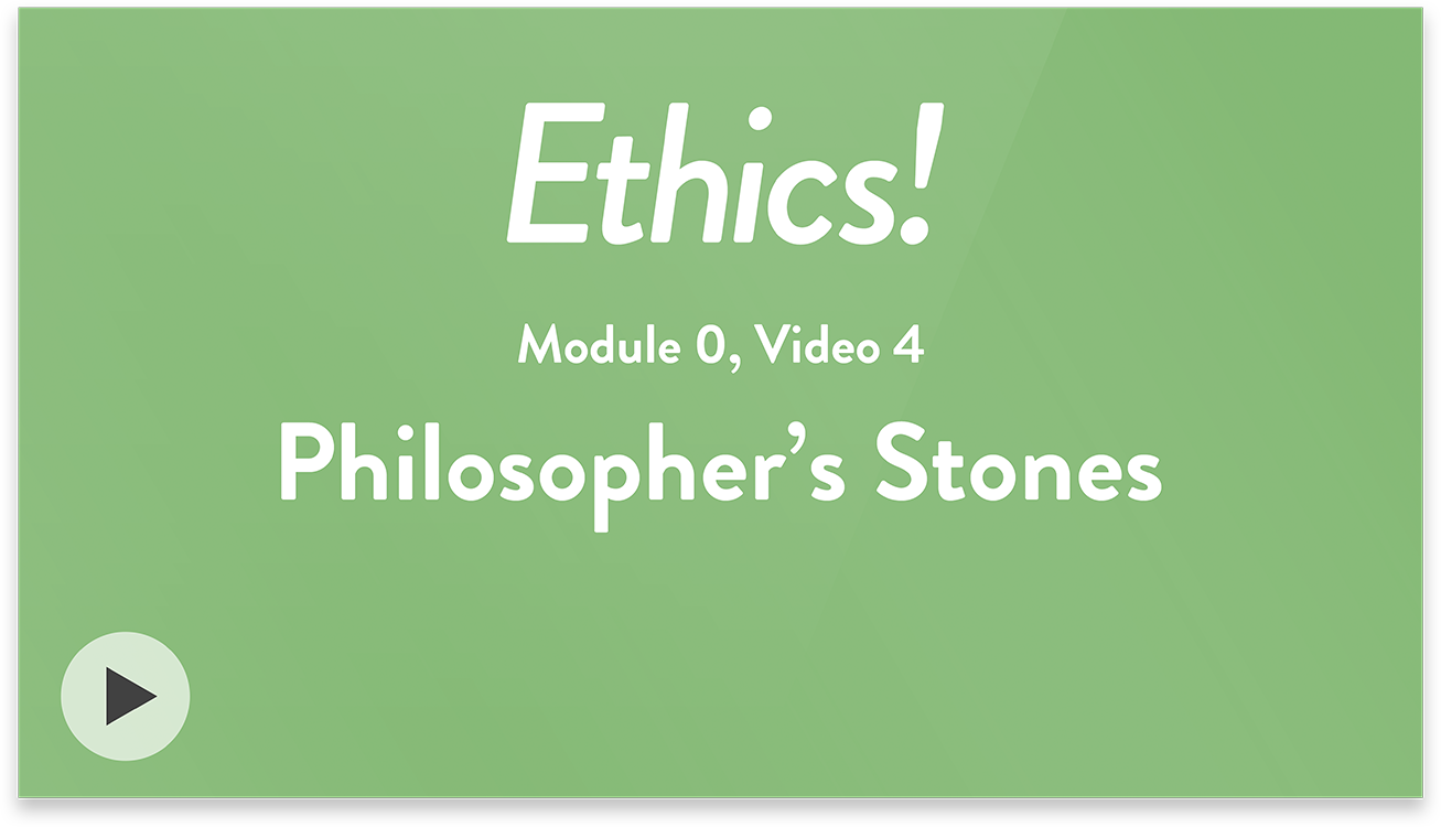 Ethics! Module 0, Video 4. Philosopher's Stones.