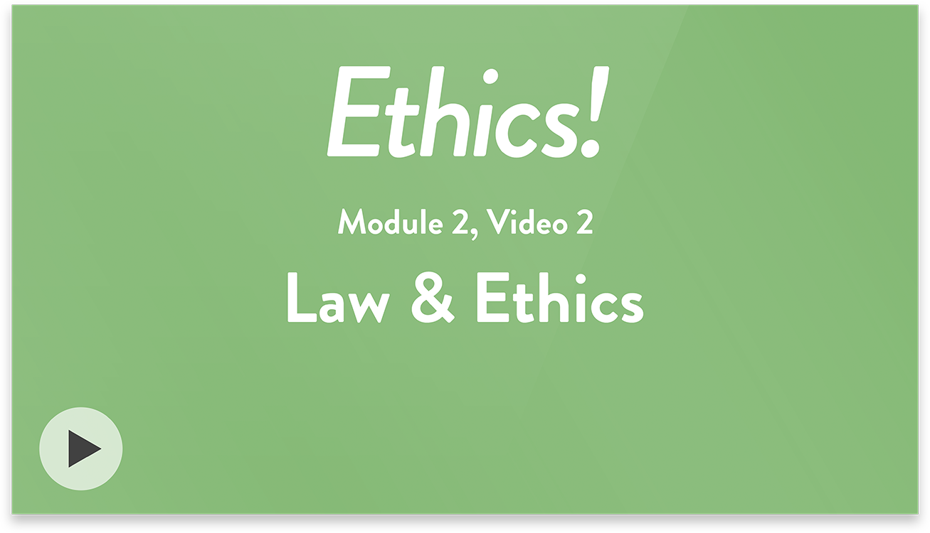 Ethics! Module 2, Video 2. Law & Ethics.
