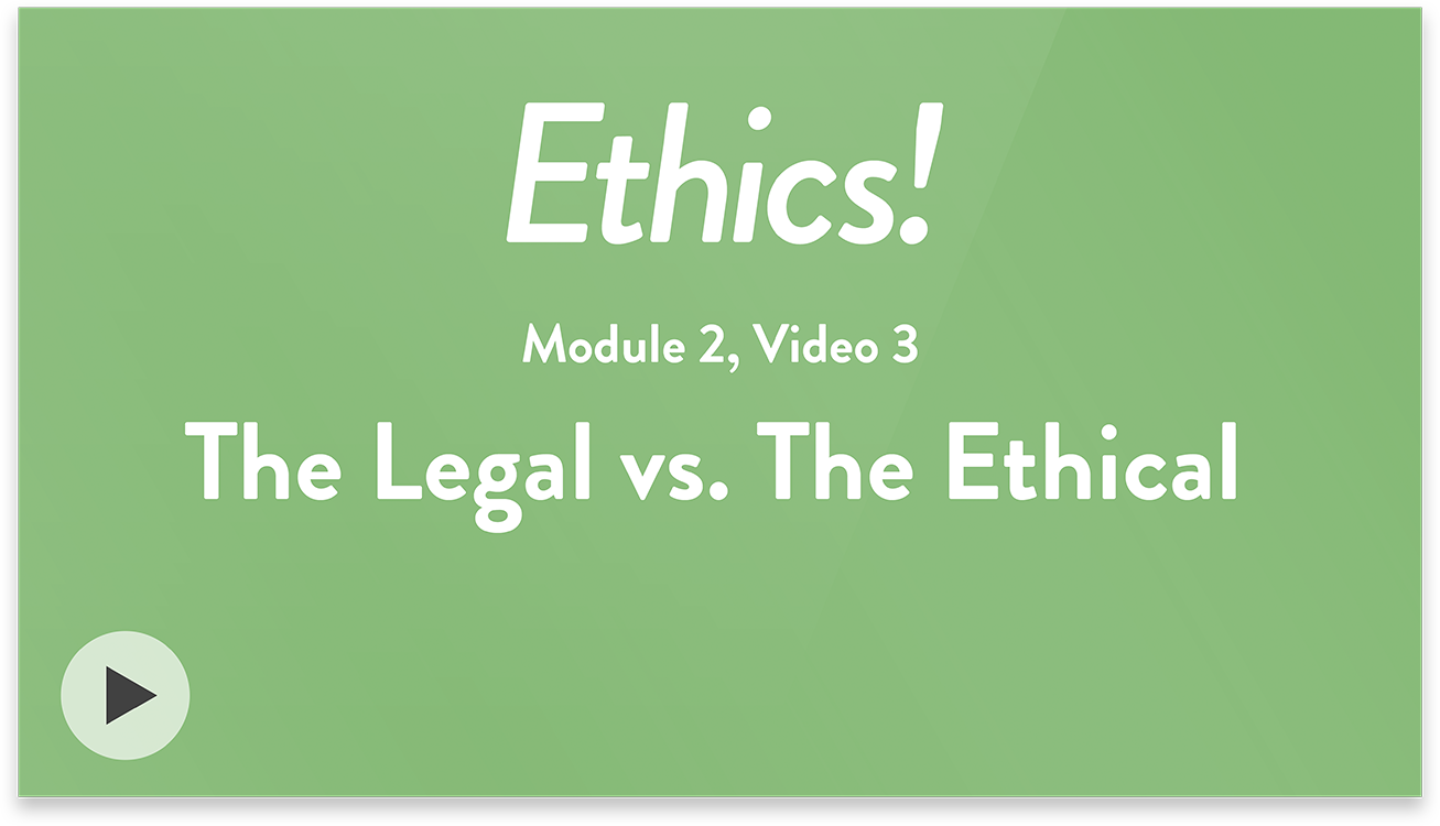 Ethics! Module 2, Video 3. The Legal vs. The Ethical.