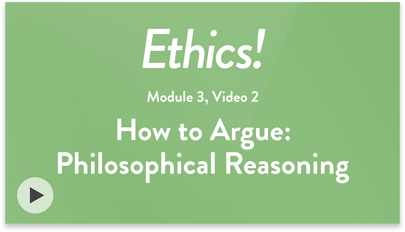 Ethics! Module 3, Video 2. How to Argue: Philosophical Reasoning.
