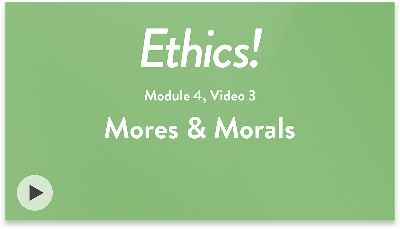 Ethics! Module 4, Video 3. Mores and Morals.