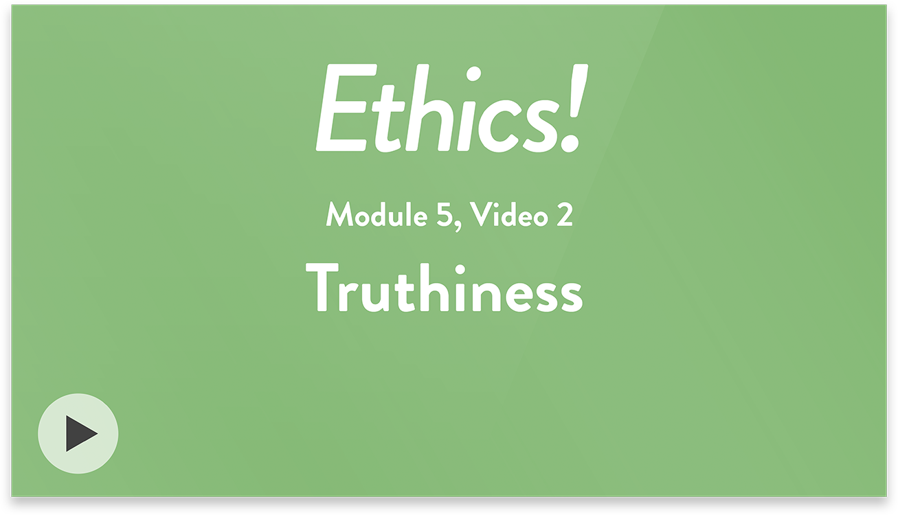 Ethics! Module 5, Video 2. Truthiness.