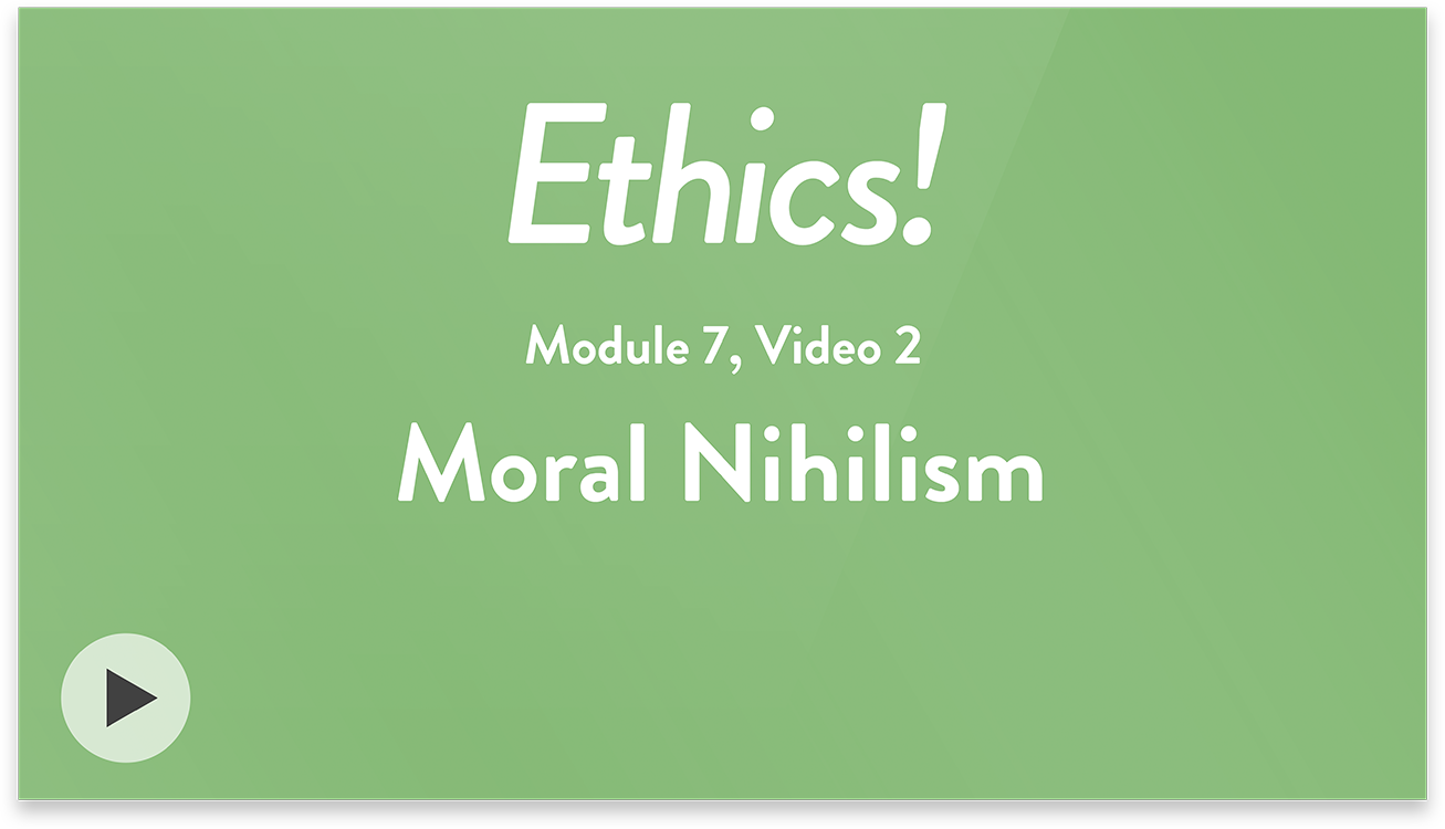 Ethics! Module 7, Video 2. Moral Nihilism.