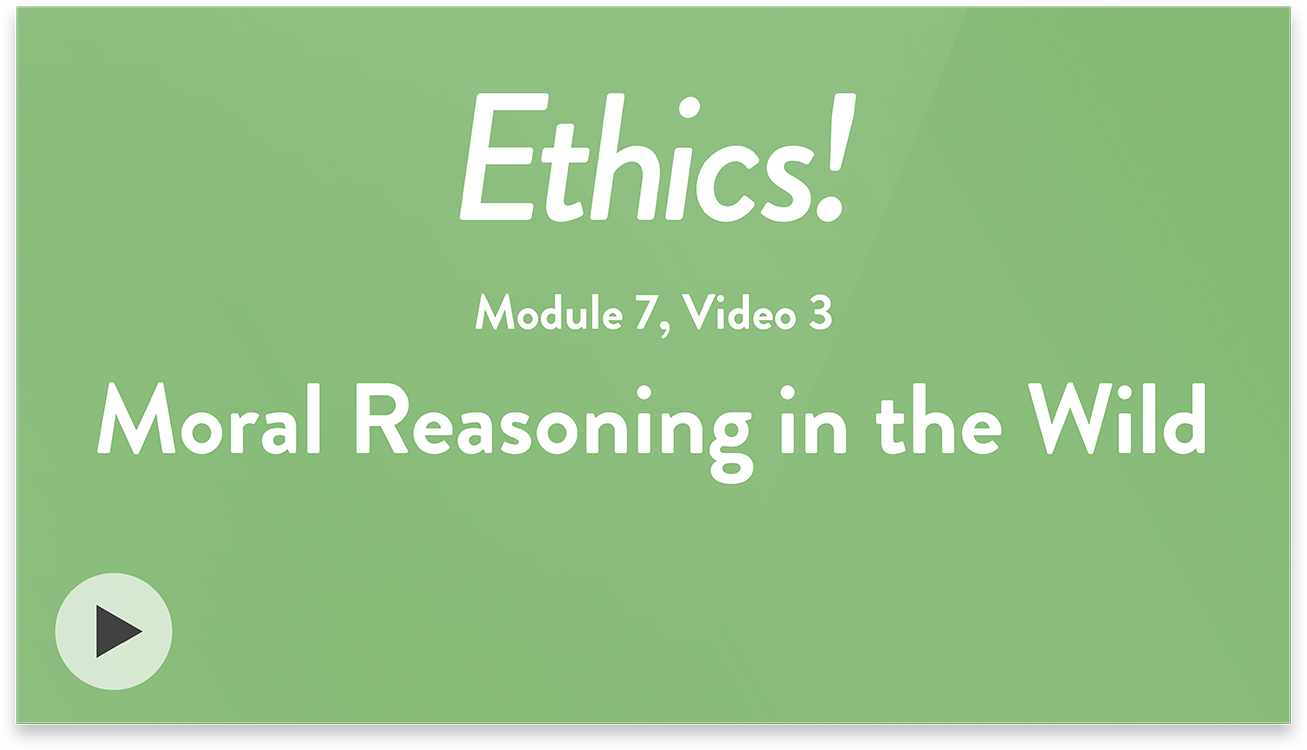 Ethics! Module 7, Video 3. Moral Reasoning in the Wild.