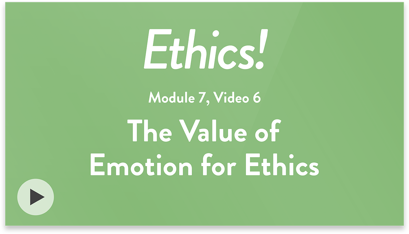 Ethics! Module 7, Video 6. The Value of Emotion for Ethics.