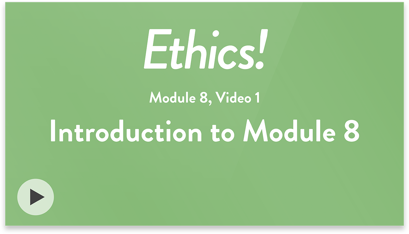 Ethics! Module 8, Video 1. Introduction to Module 8.