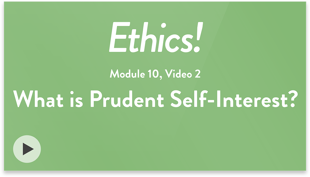 Ethics! Module 10, Video 2. What is Prudent Self-Interest?