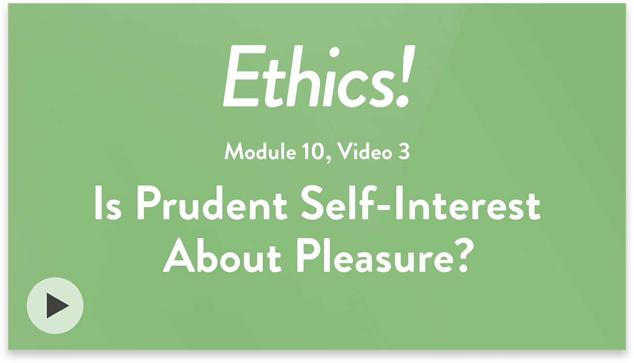 Ethics! Module 10, Video 3. Is Prudent Self-Interest About Pleasure?