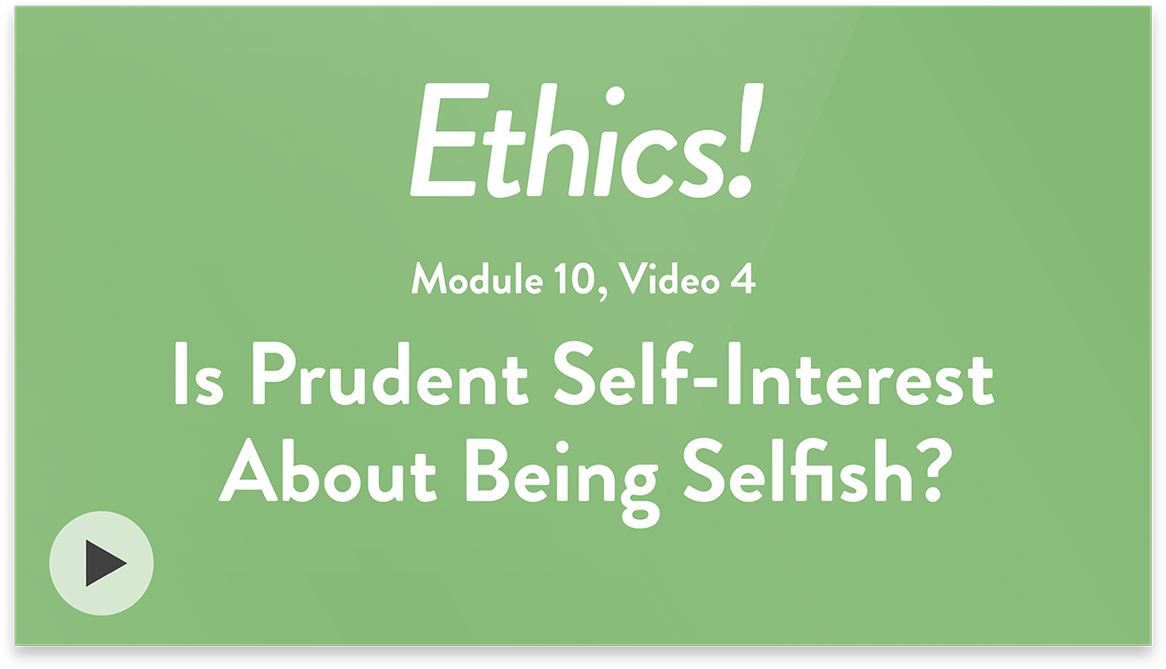 Ethics! Module 10, Video 4. Is Prudent Self-Interest About Being Selfish?