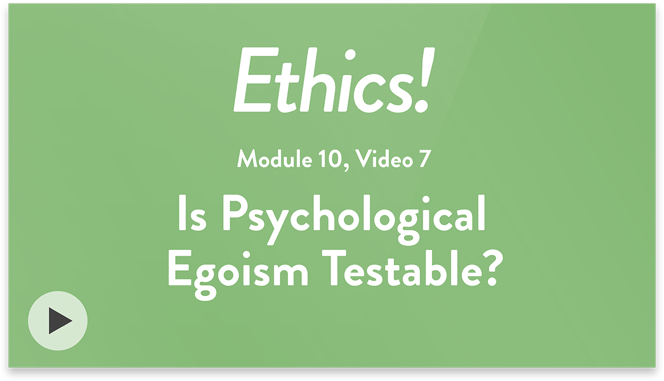 Ethics! Module 10, Video 7. Is Psychological Egoism Testable?