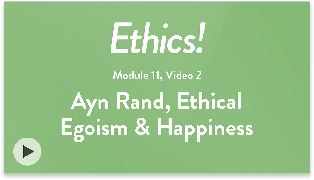 Ethics! Module 11, Video 2. Ayn Rand, Ethical Egoism, and Happiness.