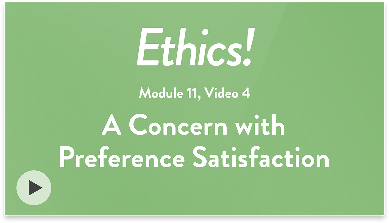 Ethics! Module 11, Video 4. A Concern with Preference Satisfaction.