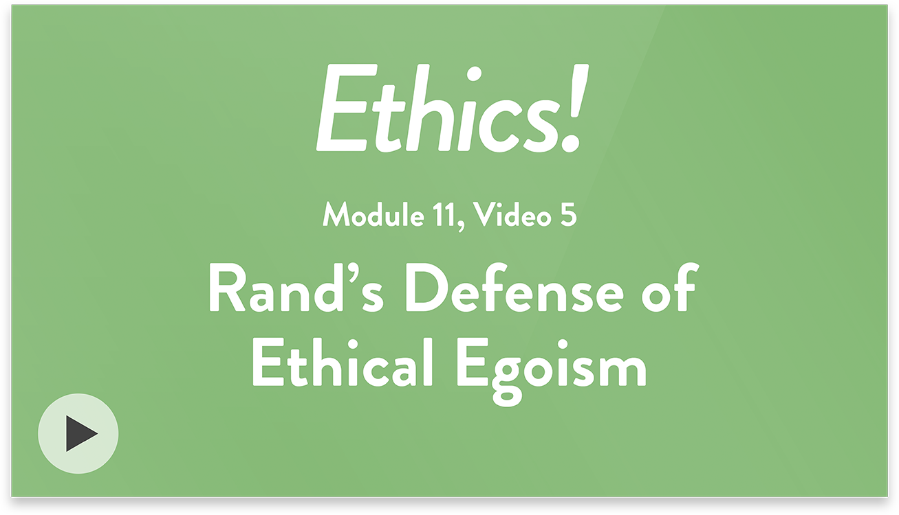 Ethics! Module 11, Video 5. Rand&rsquo;s Defense of Ethical Egoism.