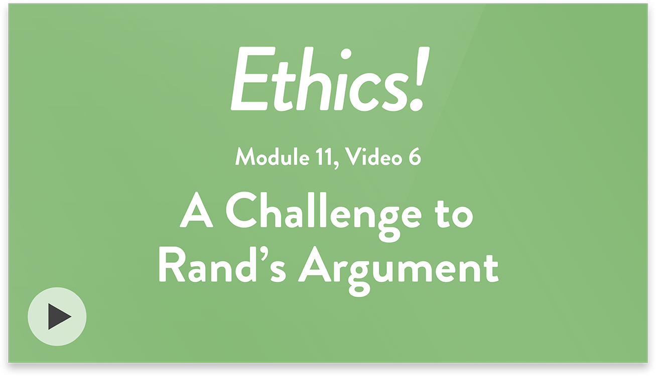 Ethics! Module 11, Video 6. A Challenge to Rand&rsquo;s Argument.