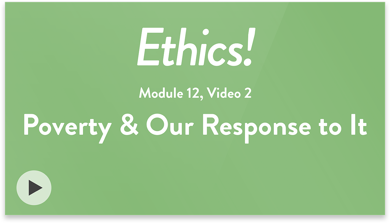 Ethics! Module 12, Video 2. Poverty and Our Response to It.