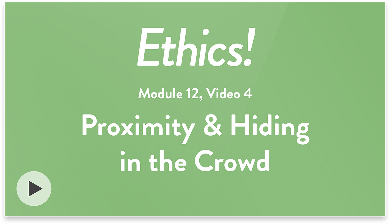 Ethics! Module 12, Video 4. Proximity and Hiding in the Crowd.