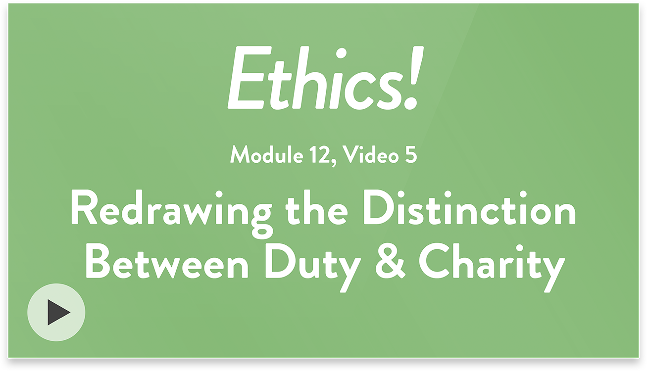 Ethics! Module 12, Video 5. Redrawing the Distinction Between Duty and Charity.