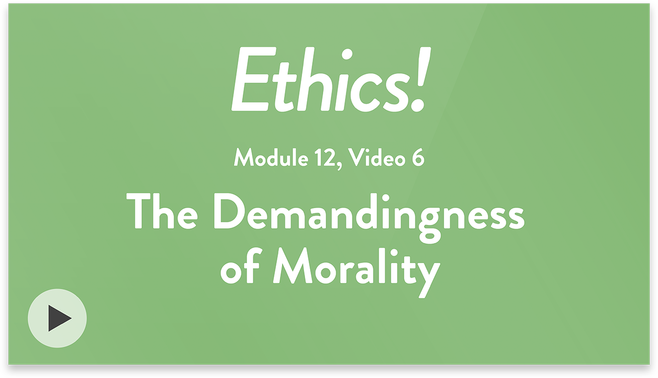 Ethics! Module 12, Video 6. The Demandingness of Morality.