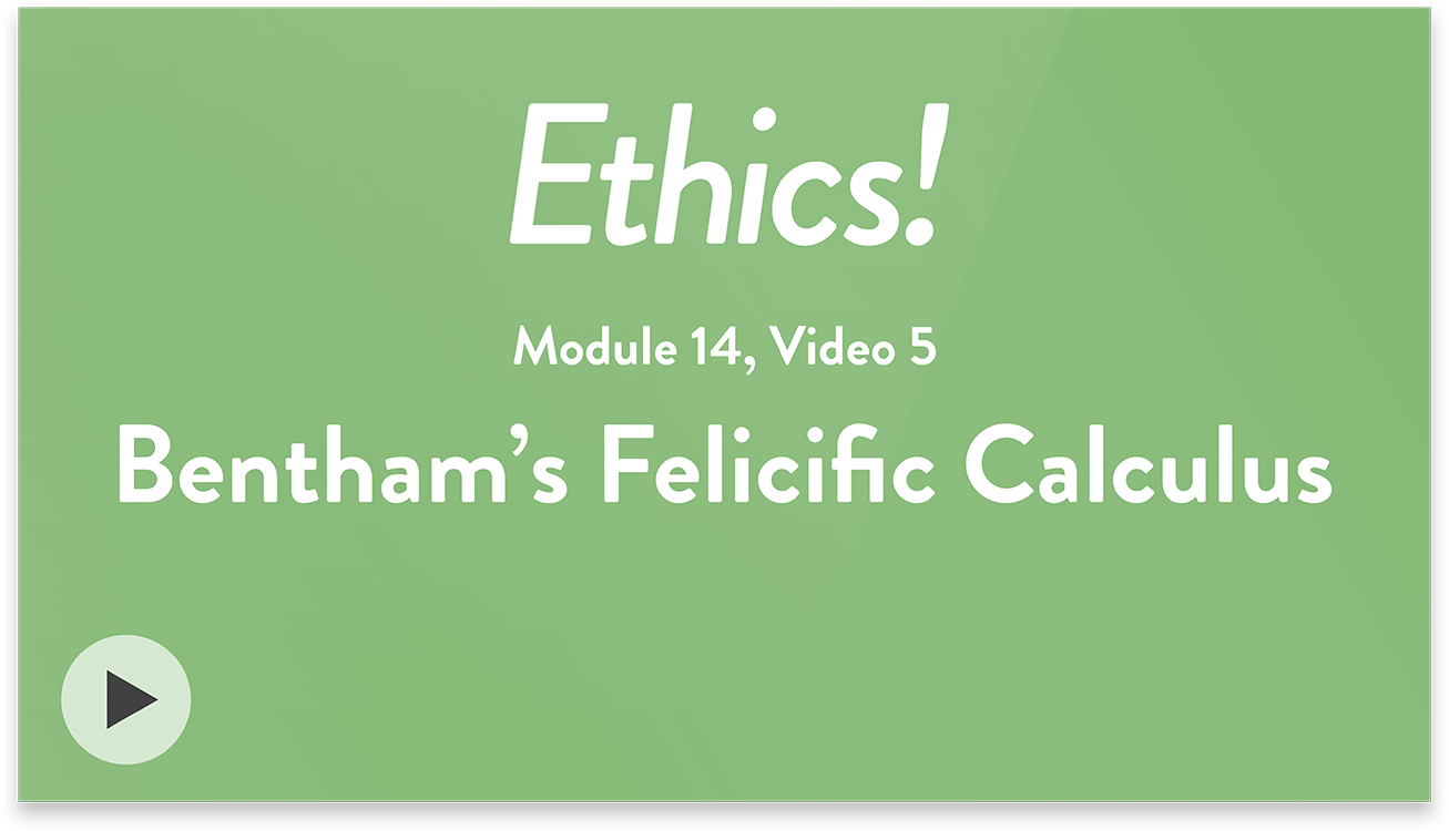 Ethics! Module 14, Video 5. Bentham&rsquo;s Felicific Calculus.