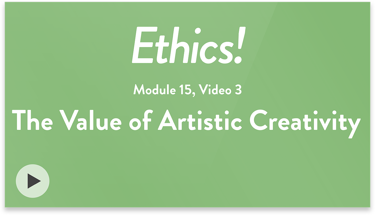 Ethics! Module 15, Video 3. The Value of Artistic Creativity.