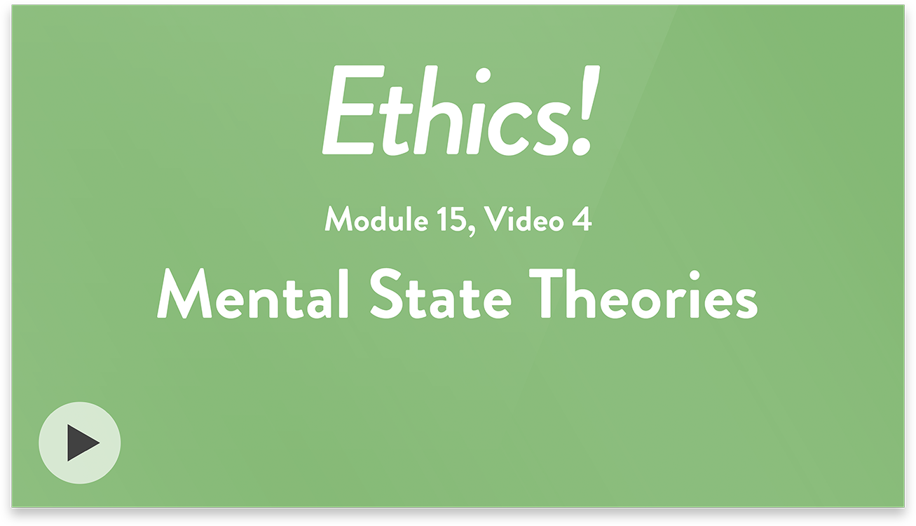 Ethics! Module 15, Video 4. Mental State Theories.