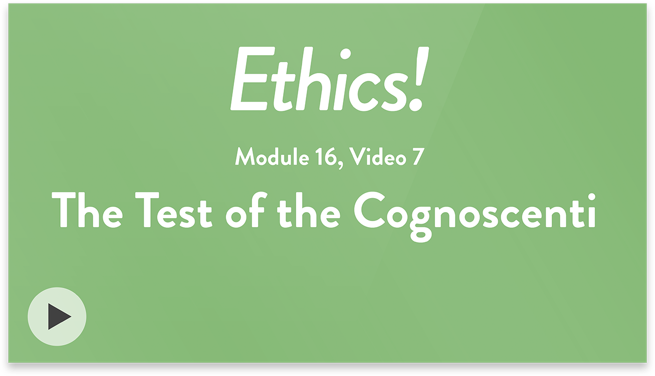 Ethics! Module 16, Video 7. The Test of the Cognoscenti.